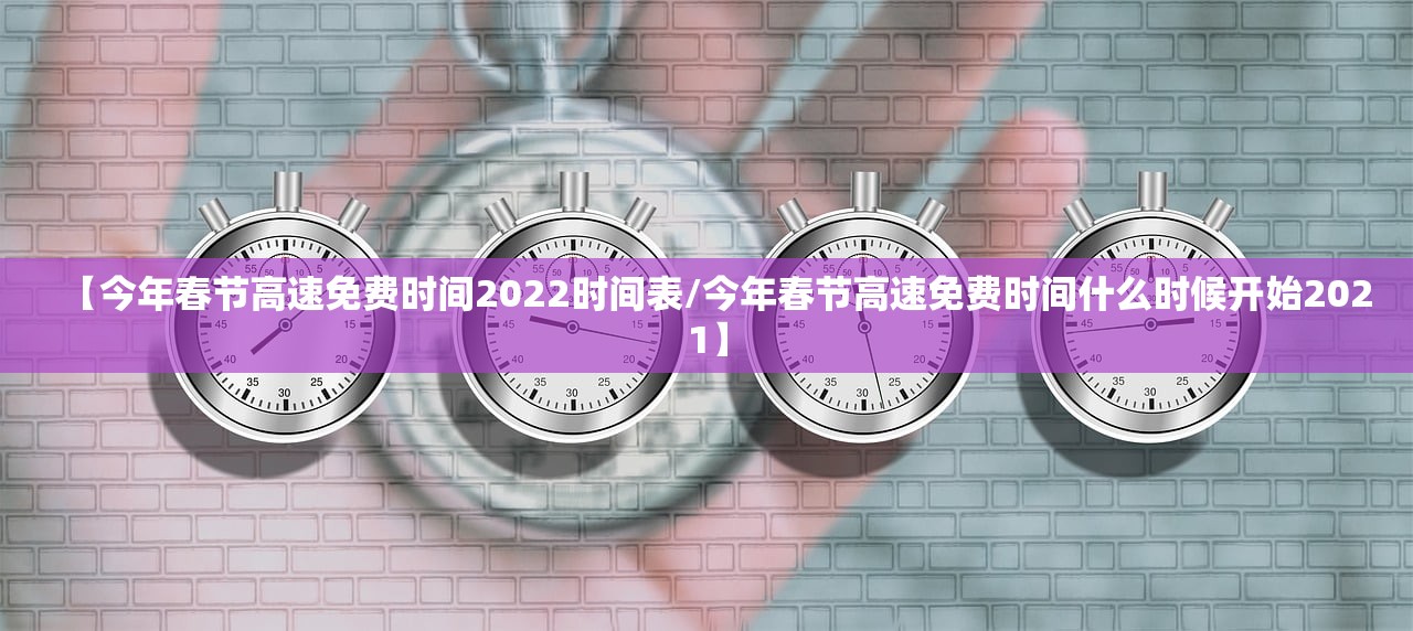 【今年春节高速免费时间2022时间表/今年春节高速免费时间什么时候开始2021】