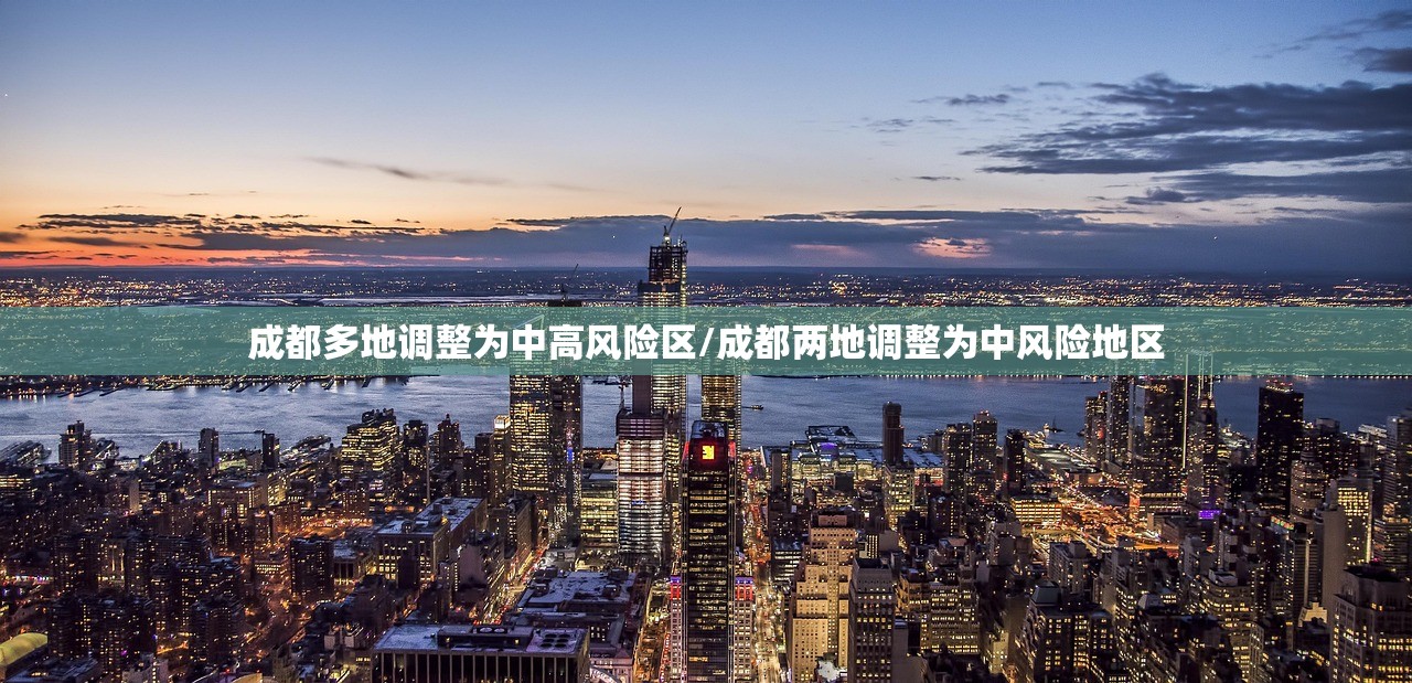 成都多地调整为中高风险区/成都两地调整为中风险地区 成都多地调整为中高风险区/成都两地调整为中风险地区