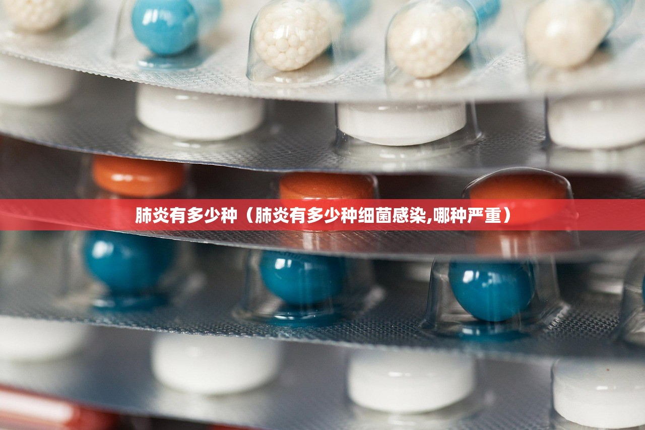 肺炎有多少种(肺炎有多少种细菌感染,哪种严重) 肺炎有多少种(肺炎有多少种细菌感染,哪种严重)