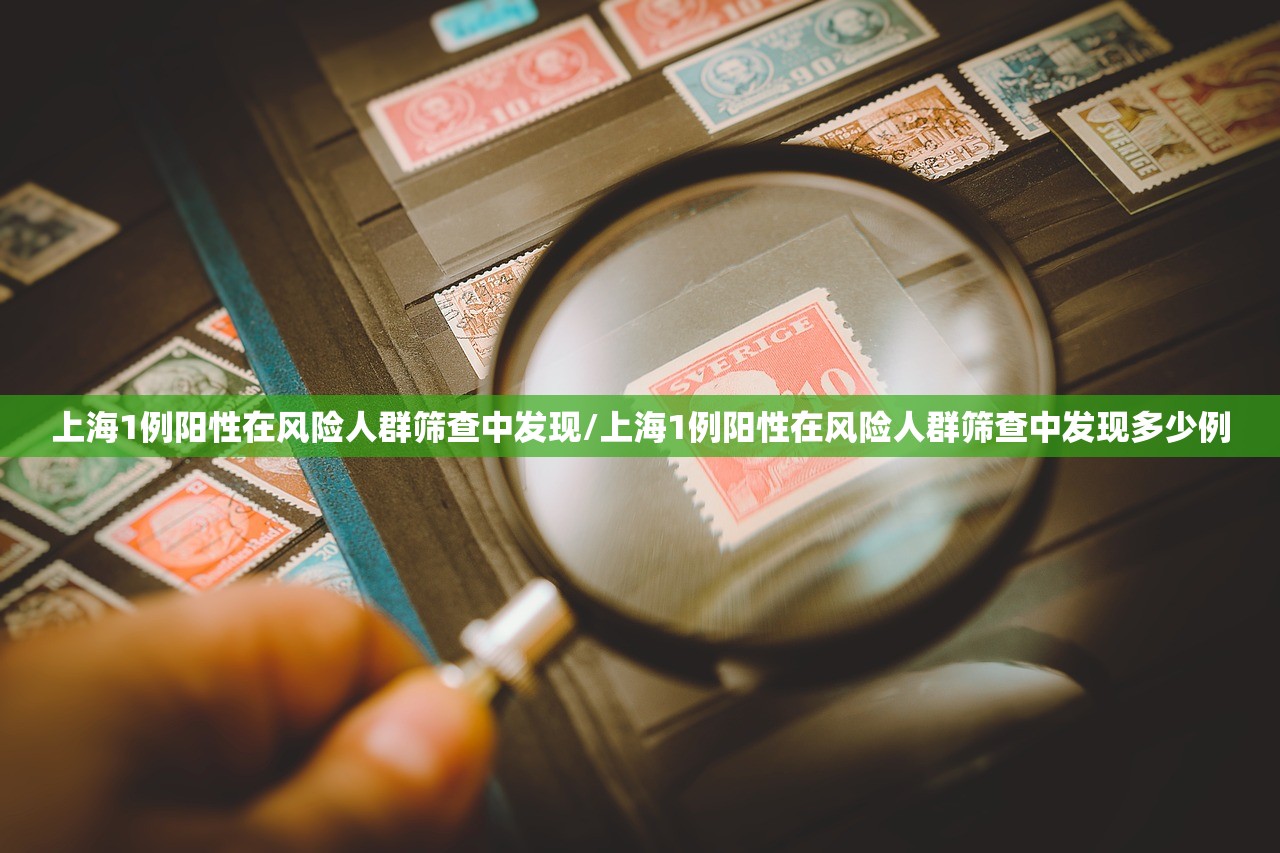 上海1例阳性在风险人群筛查中发现/上海1例阳性在风险人群筛查中发现多少例