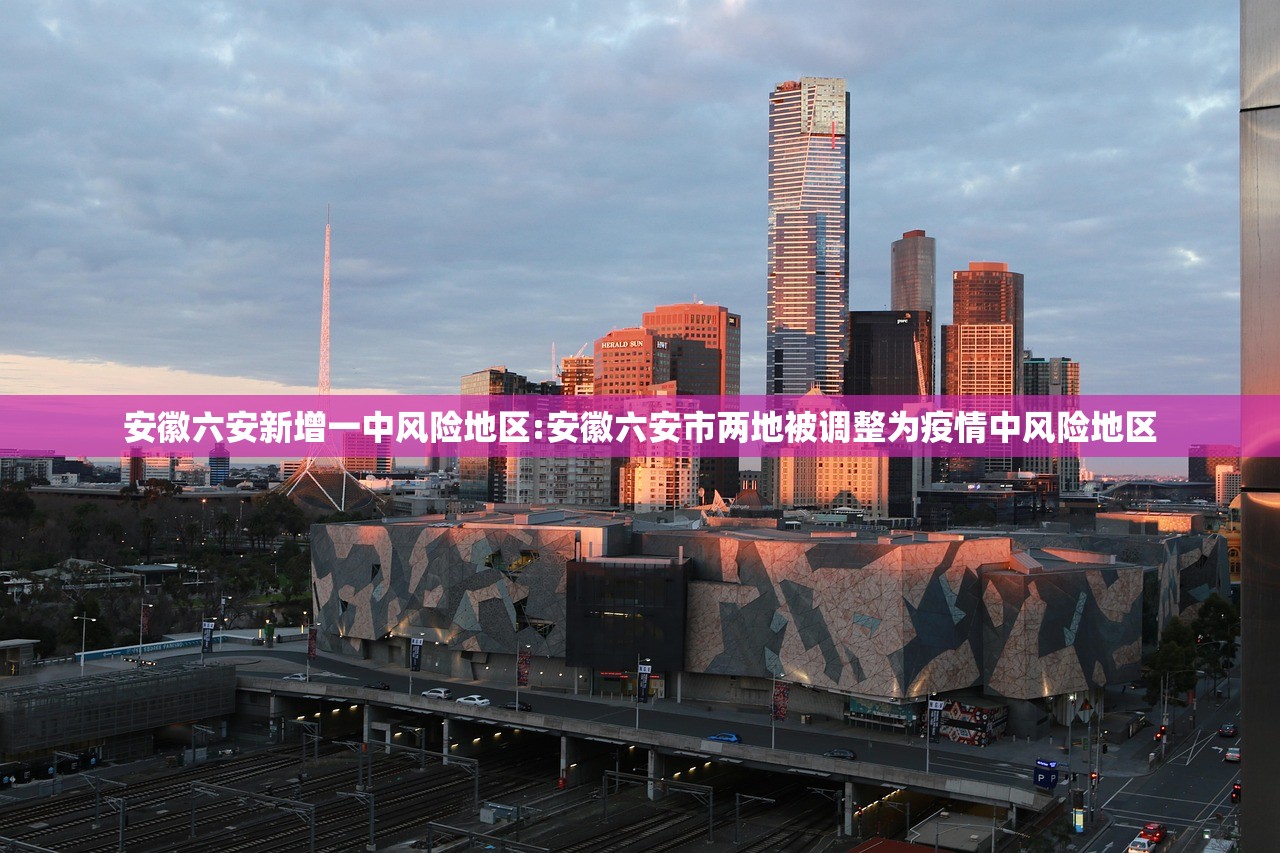 安徽六安新增一中风险地区:安徽六安市两地被调整为疫情中风险地区
