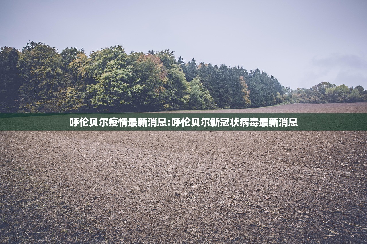 呼伦贝尔疫情最新消息:呼伦贝尔新冠状病毒最新消息