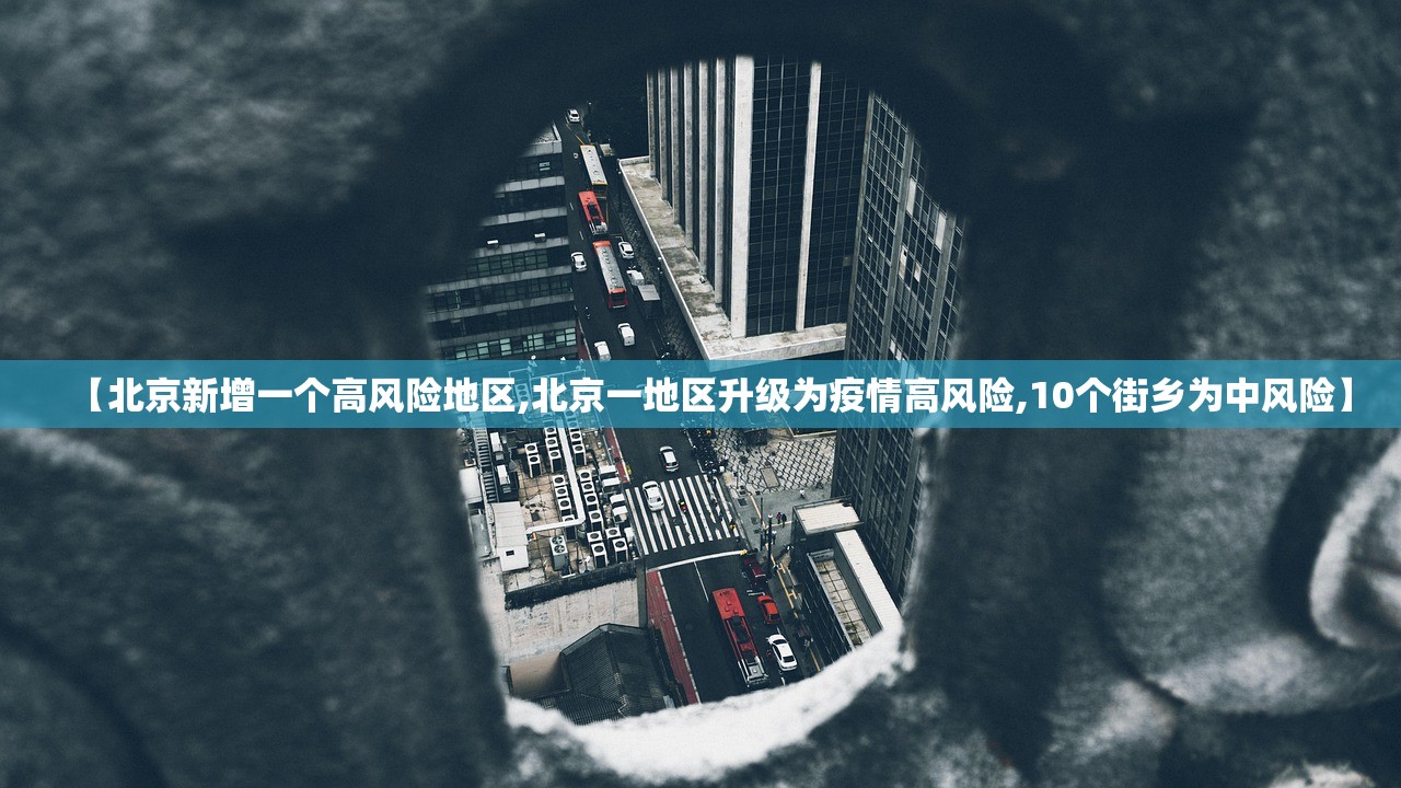 【北京新增一个高风险地区,北京一地区升级为疫情高风险,10个街乡为中风险】