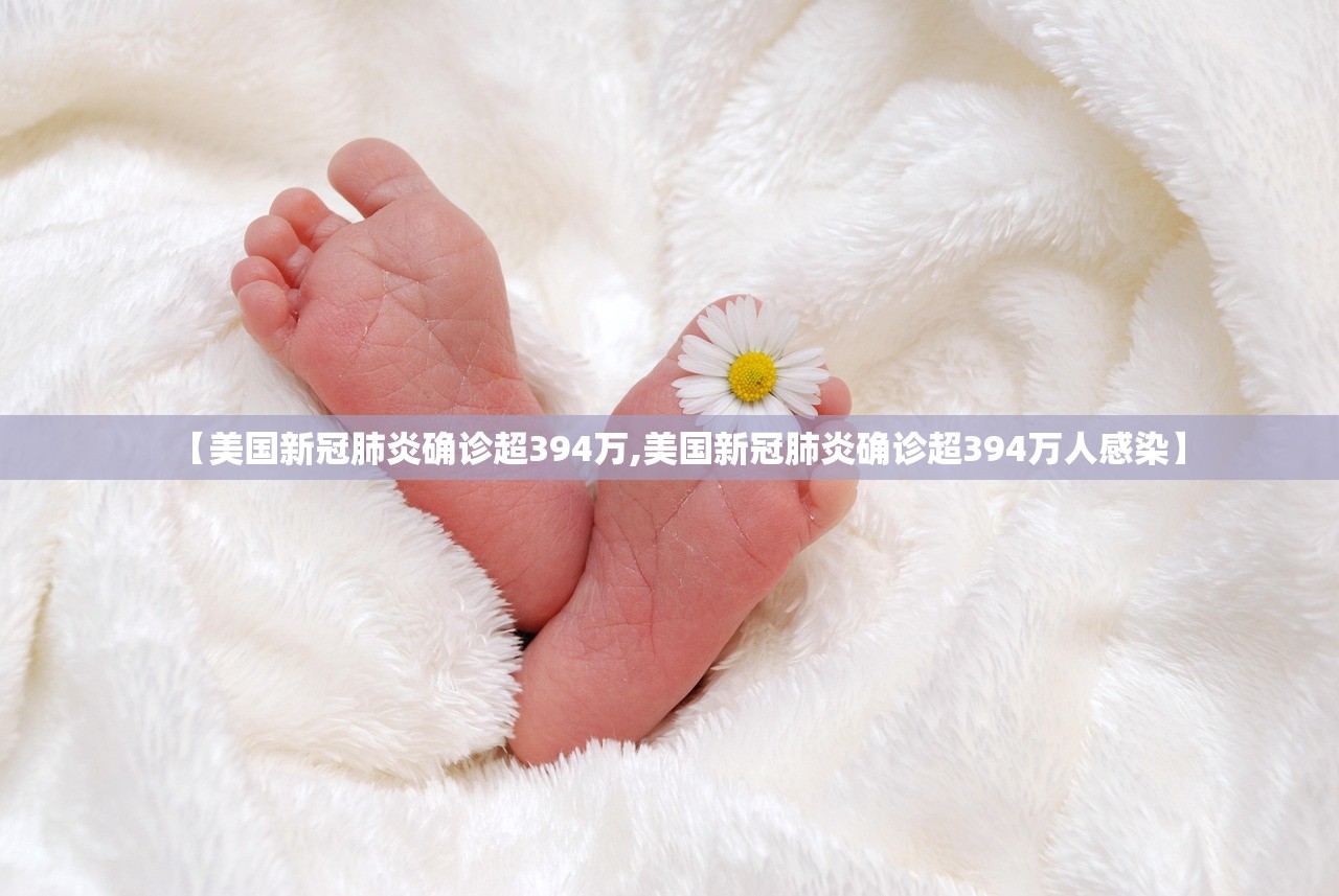 【美国新冠肺炎确诊超394万,美国新冠肺炎确诊超394万人感染】