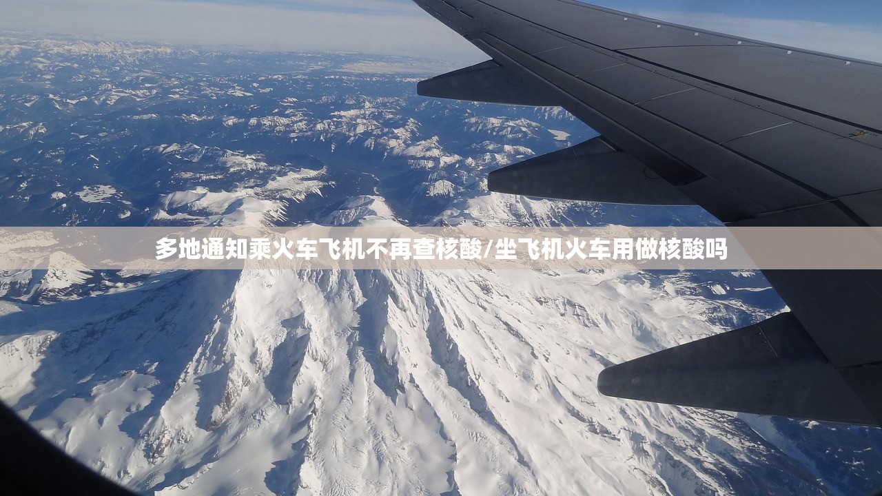 多地通知乘火车飞机不再查核酸/坐飞机火车用做核酸吗