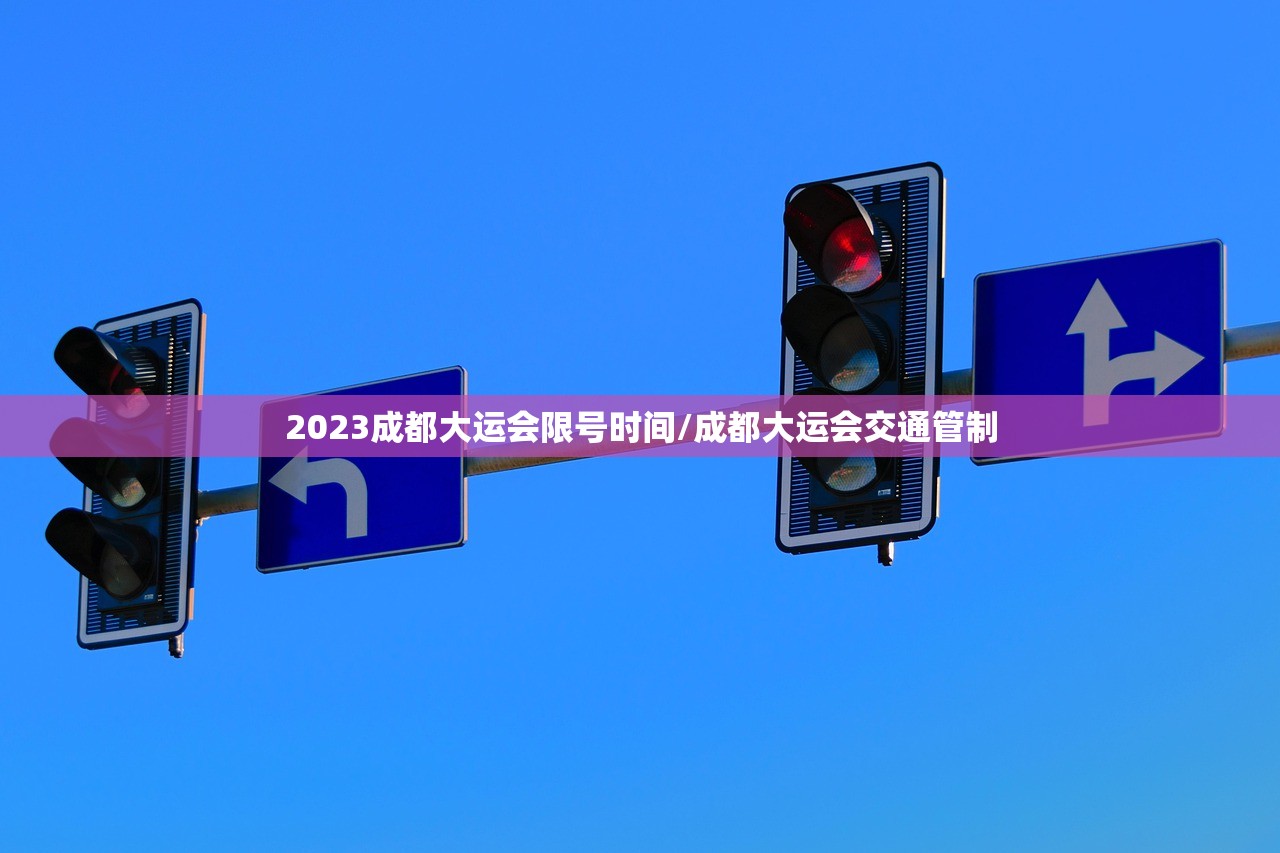 2023成都大运会限号时间/成都大运会交通管制