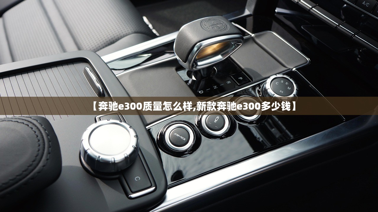【奔驰e300质量怎么样,新款奔驰e300多少钱】