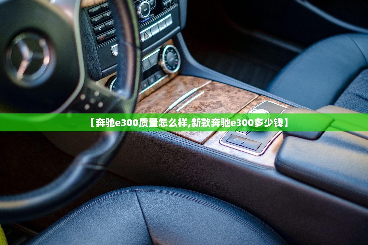 【奔驰e300质量怎么样,新款奔驰e300多少钱】