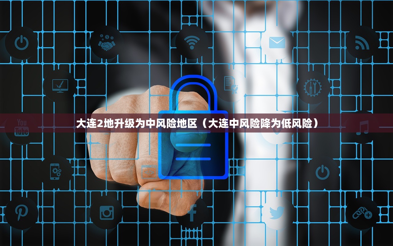 大连2地升级为中风险地区（大连中风险降为低风险）