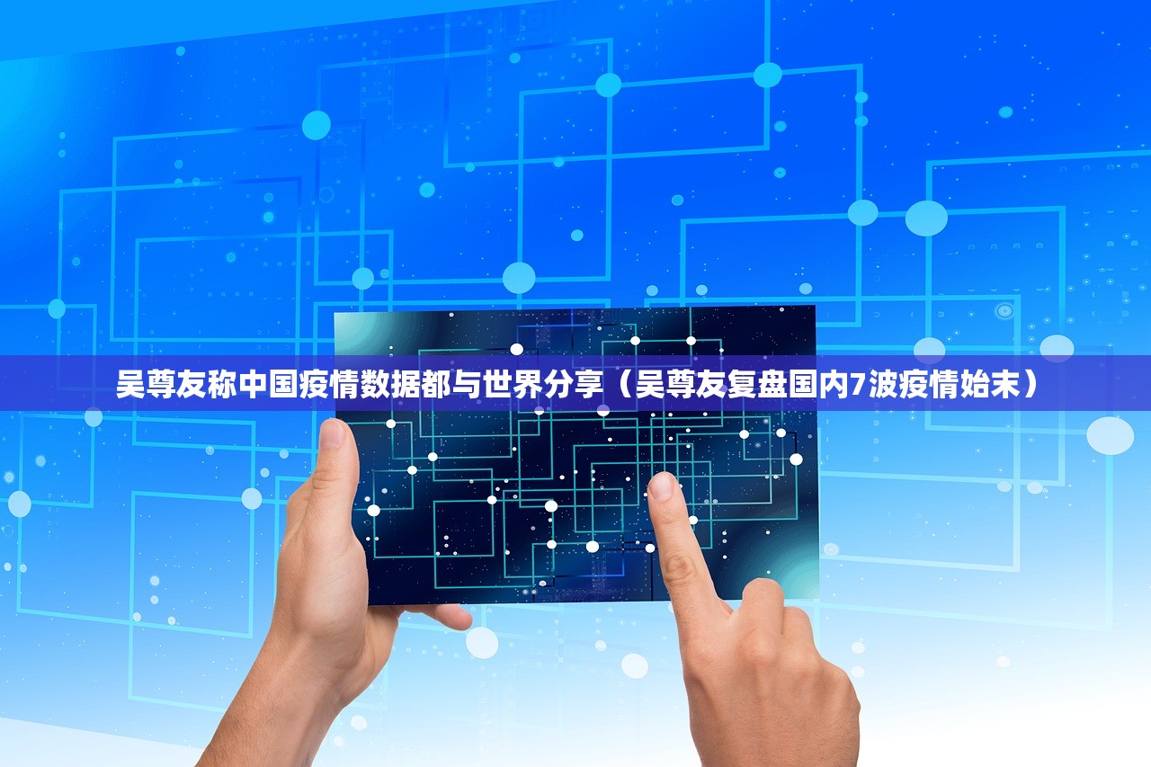 吴尊友称中国疫情数据都与世界分享（吴尊友复盘国内7波疫情始末）