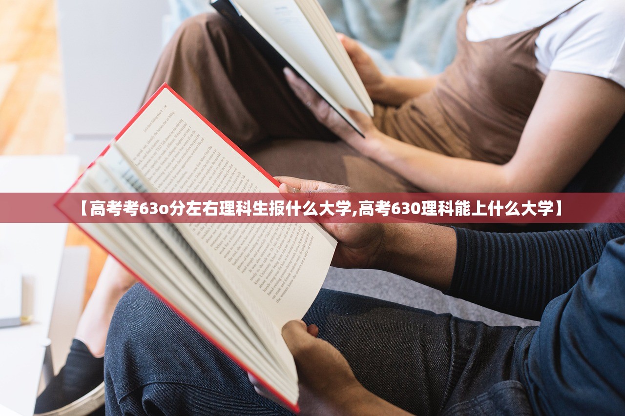 【高考考63o分左右理科生报什么大学,高考630理科能上什么大学】
