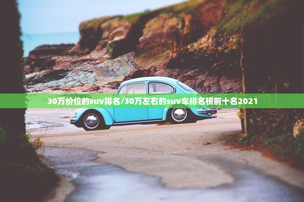 30万价位的suv排名/30万左右的suv车排名榜前十名2021