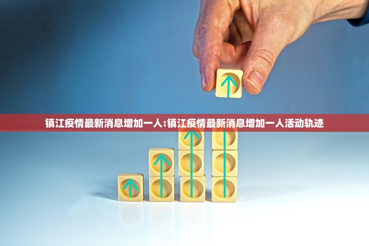 镇江疫情最新消息增加一人:镇江疫情最新消息增加一人活动轨迹