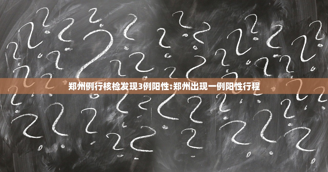 郑州例行核检发现3例阳性:郑州出现一例阳性行程