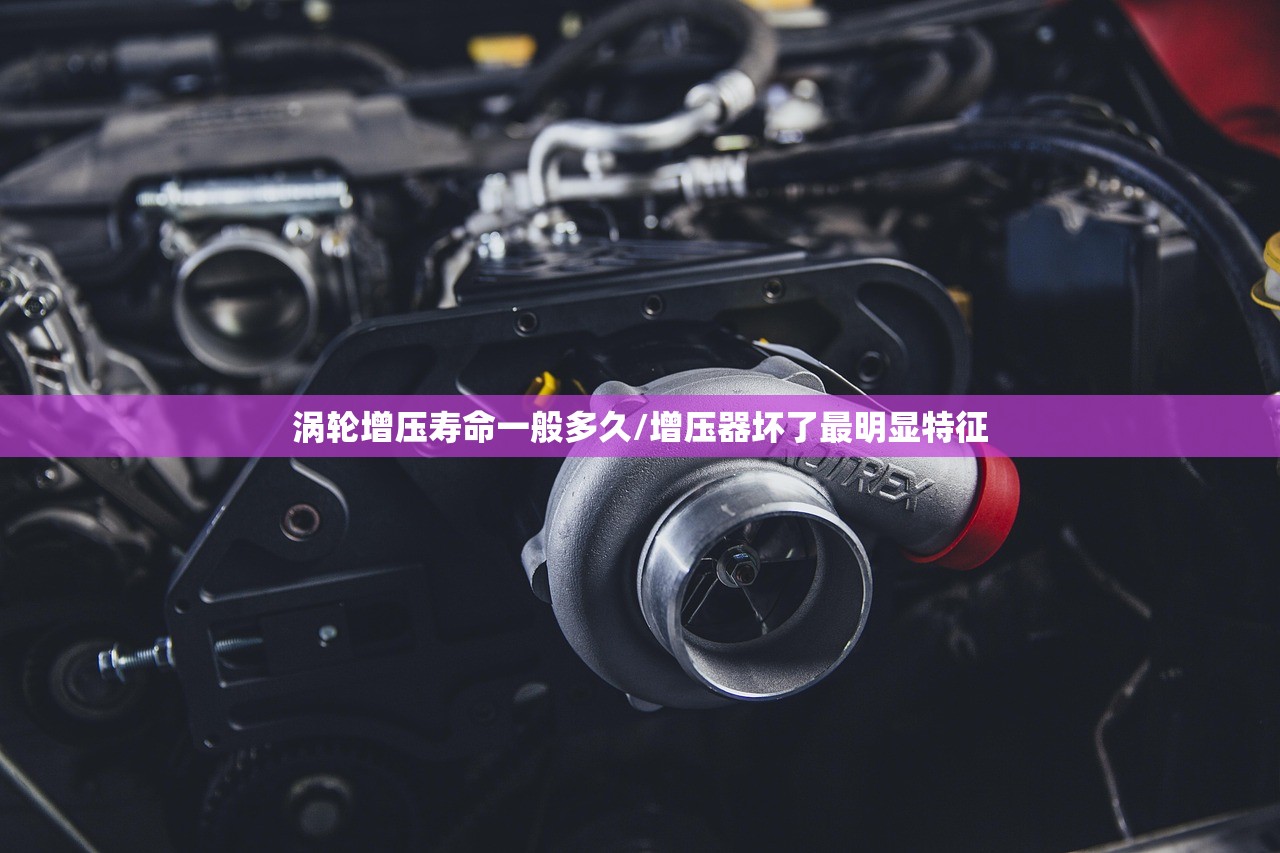 涡轮增压寿命一般多久/增压器坏了最明显特征