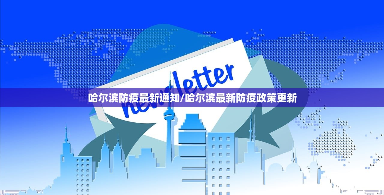哈尔滨防疫最新通知/哈尔滨最新防疫政策更新 哈尔滨防疫最新通知/哈尔滨最新防疫政策更新