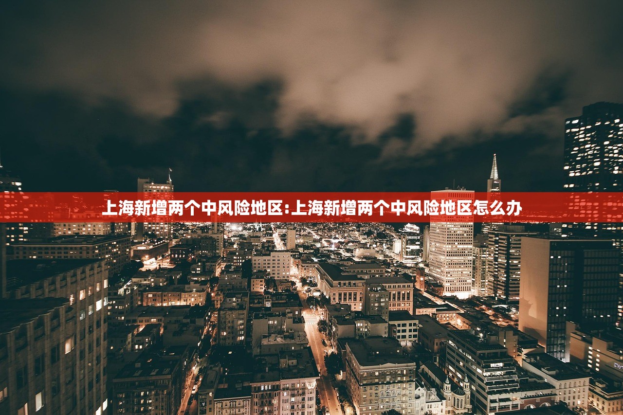 上海新增两个中风险地区:上海新增两个中风险地区怎么办