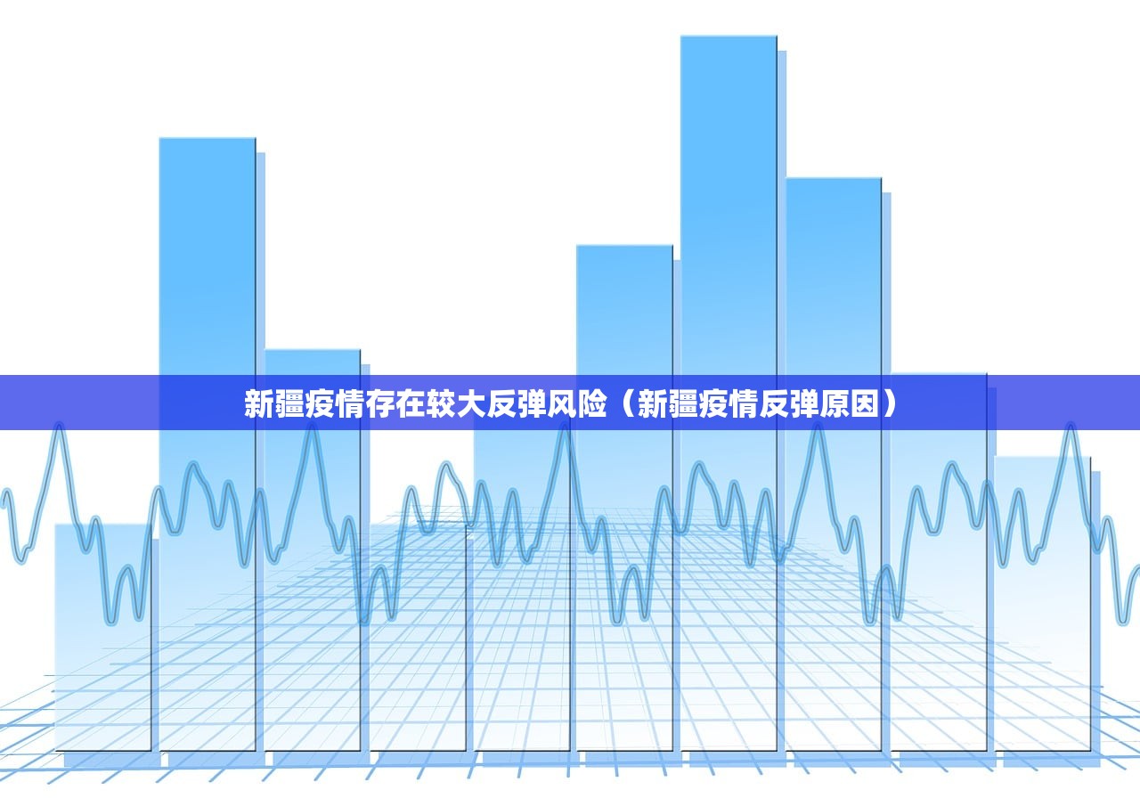 新疆疫情存在较大反弹风险（新疆疫情反弹原因）