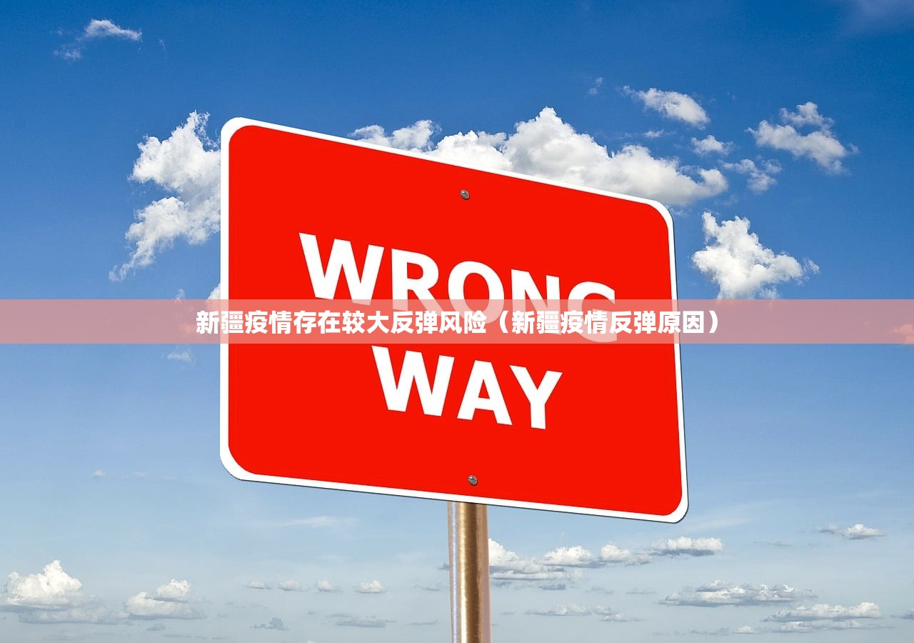 新疆疫情存在较大反弹风险（新疆疫情反弹原因）