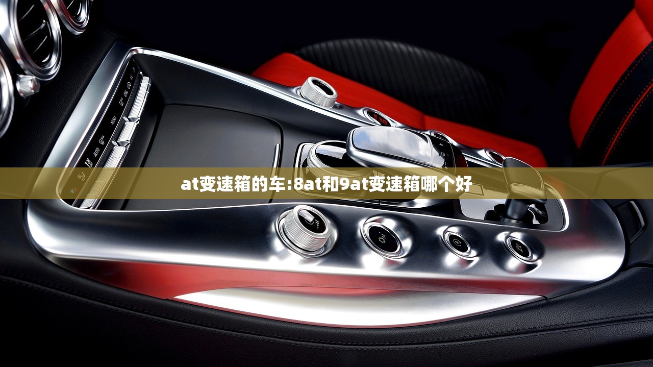 at变速箱的车:8at和9at变速箱哪个好 at变速箱的车:8at和9at变速箱哪个好