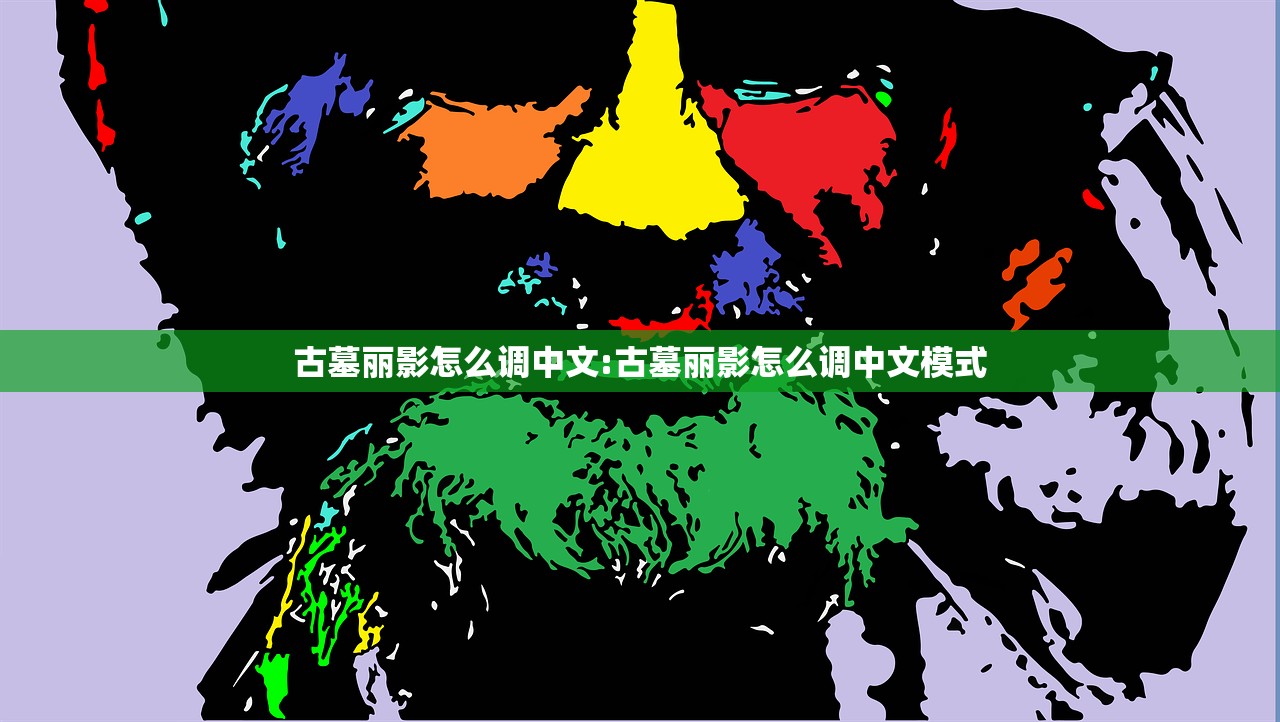 古墓丽影怎么调中文:古墓丽影怎么调中文模式