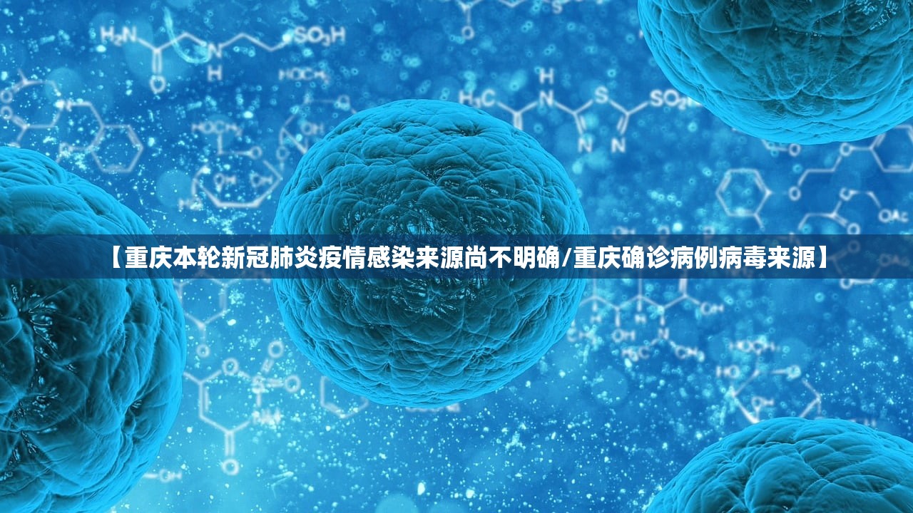 【重庆本轮新冠肺炎疫情感染来源尚不明确/重庆确诊病例病毒来源】