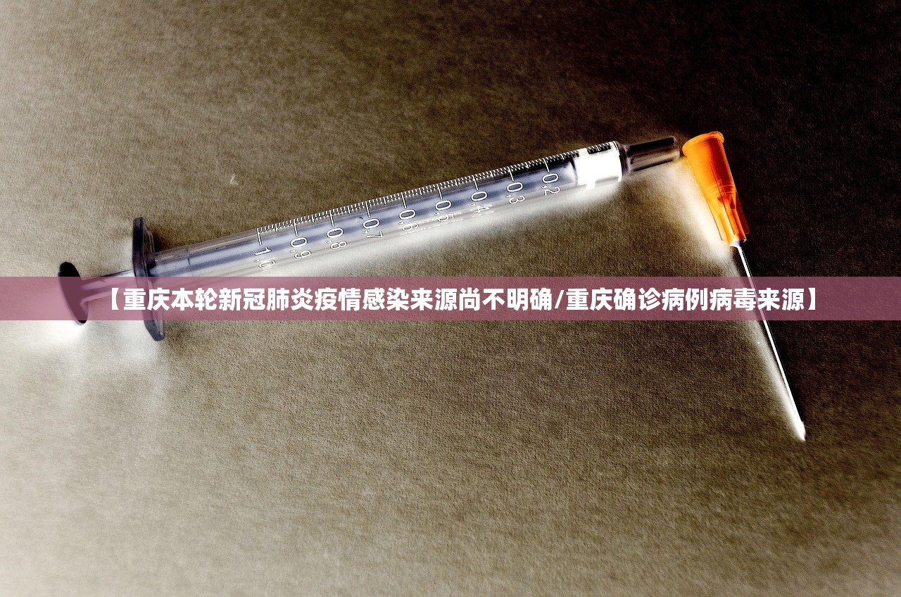 【重庆本轮新冠肺炎疫情感染来源尚不明确/重庆确诊病例病毒来源】