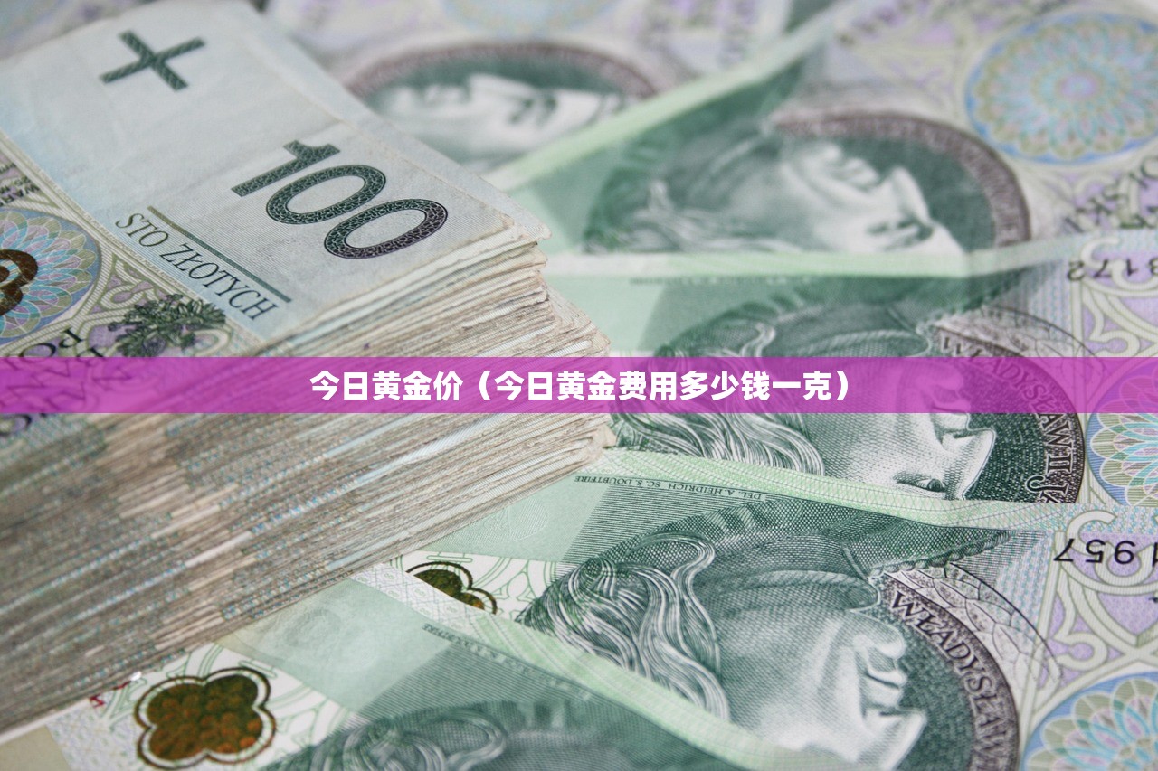 今日黄金价(今日黄金费用多少钱一克) 今日黄金价(今日黄金费用多少钱一克)