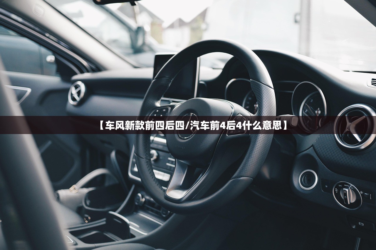 【车风新款前四后四/汽车前4后4什么意思】