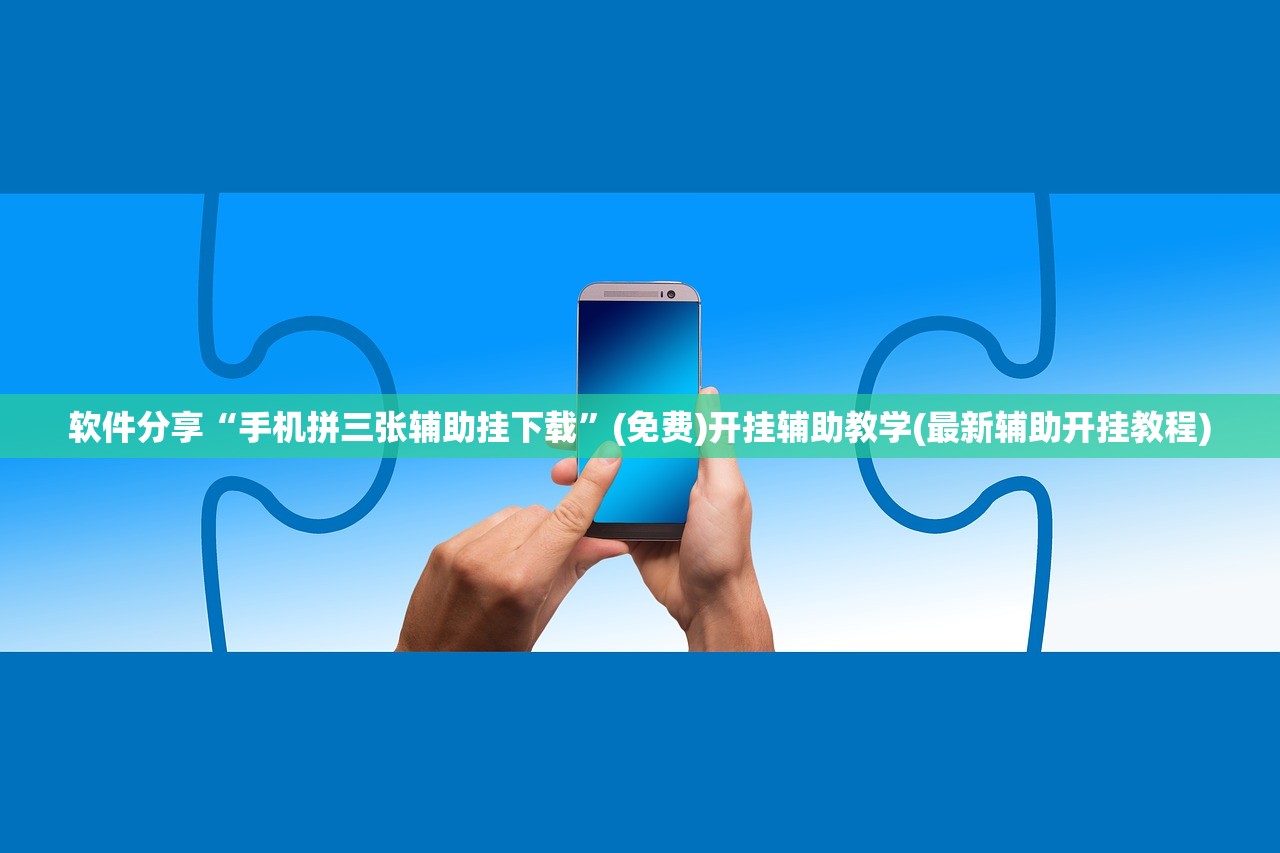 软件分享“手机拼三张辅助挂下载	”(免费)开挂辅助教学(最新辅助开挂教程)