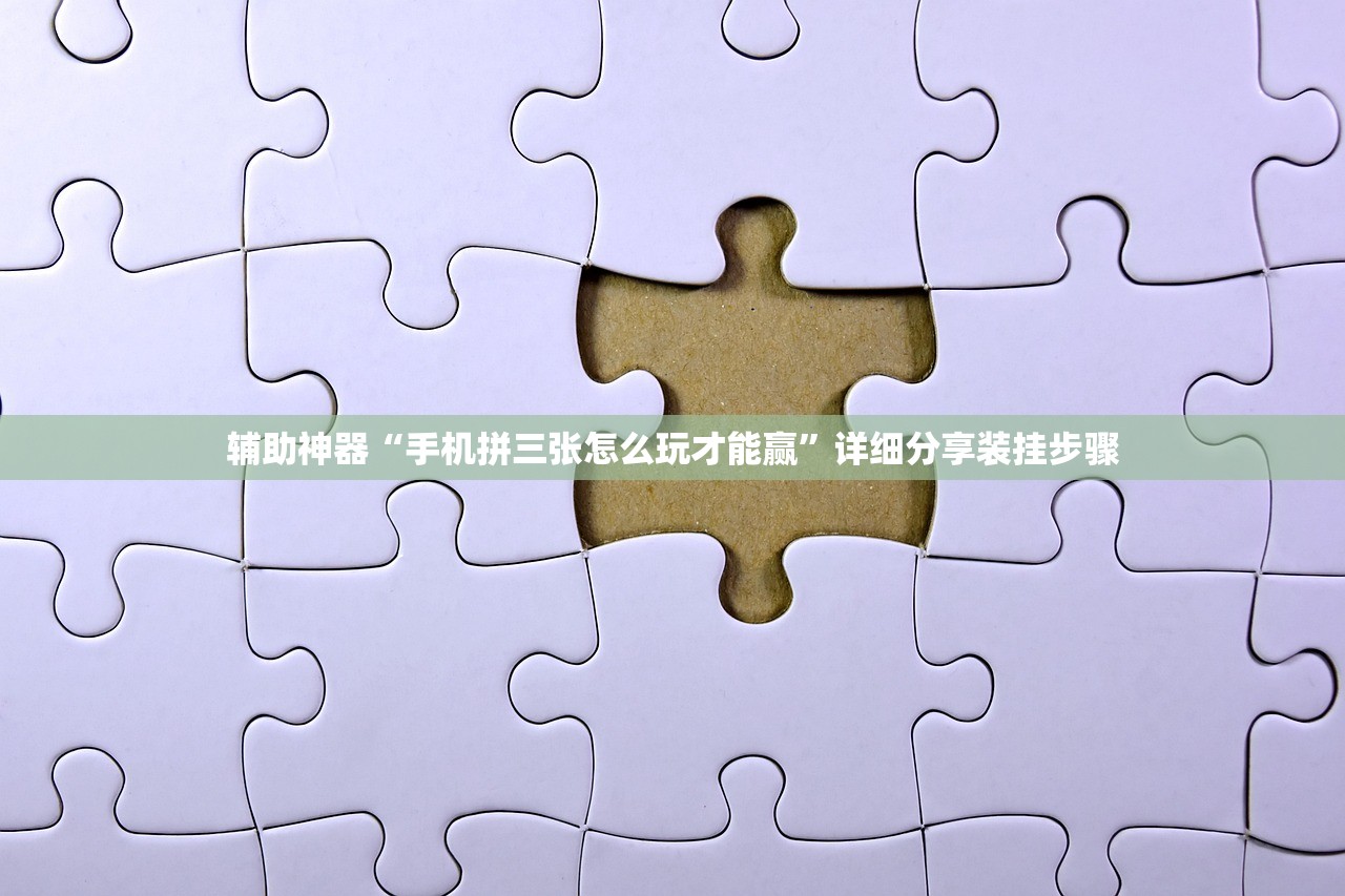 辅助神器“手机拼三张怎么玩才能赢”详细分享装挂步骤