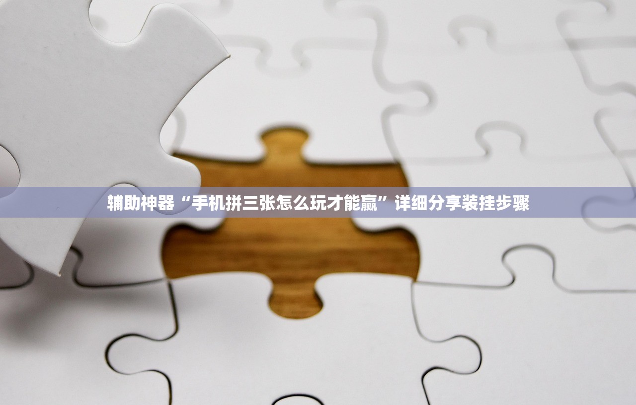 辅助神器“手机拼三张怎么玩才能赢”详细分享装挂步骤