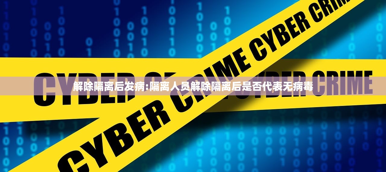 解除隔离后发病:隔离人员解除隔离后是否代表无病毒