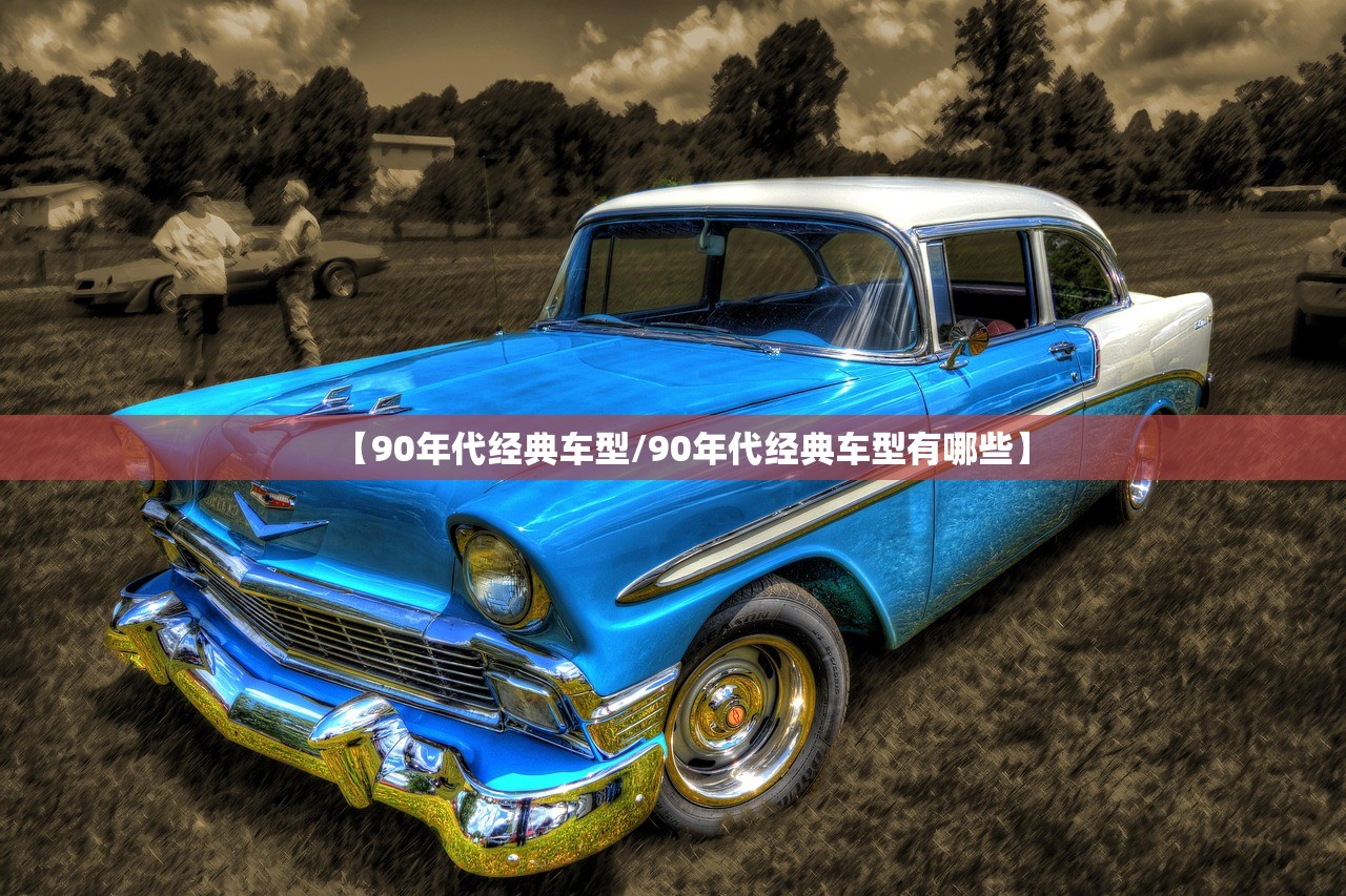 【90年代经典车型/90年代经典车型有哪些】