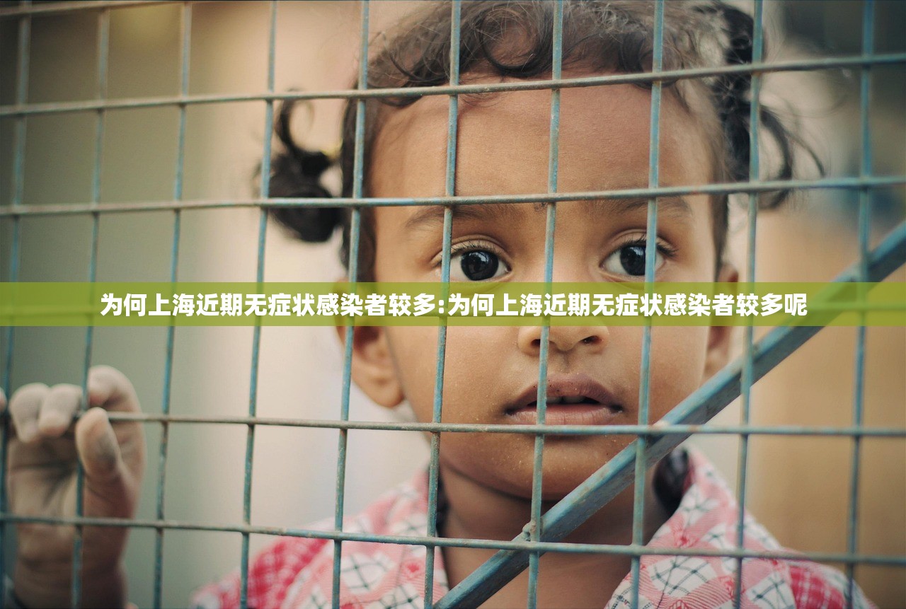 为何上海近期无症状感染者较多:为何上海近期无症状感染者较多呢
