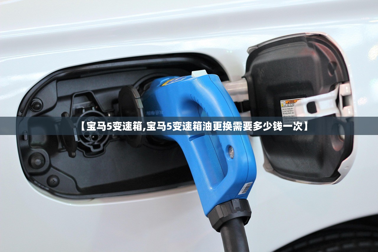 【宝马5变速箱,宝马5变速箱油更换需要多少钱一次】
