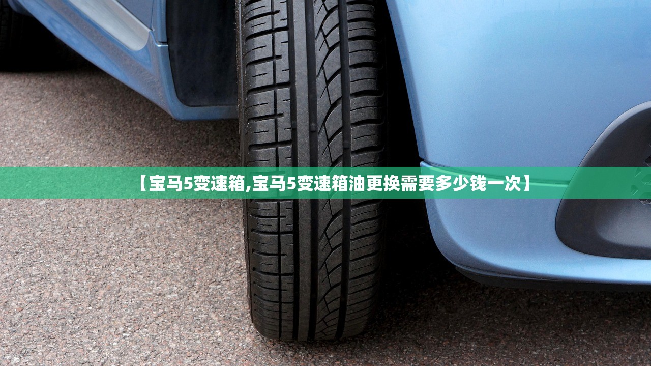 【宝马5变速箱,宝马5变速箱油更换需要多少钱一次】