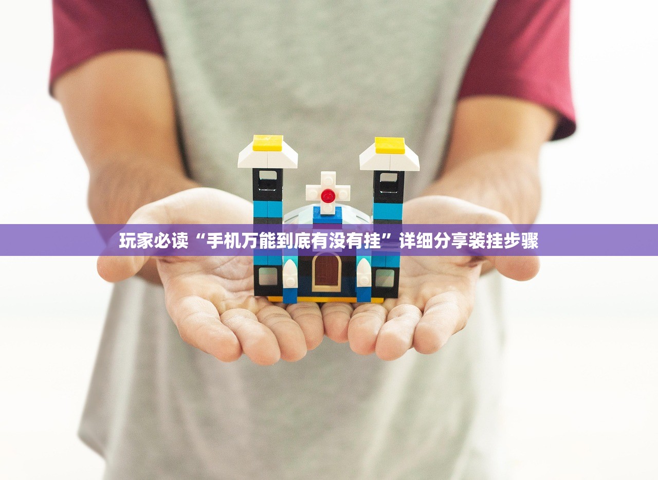 玩家必读“手机万能到底有没有挂”详细分享装挂步骤