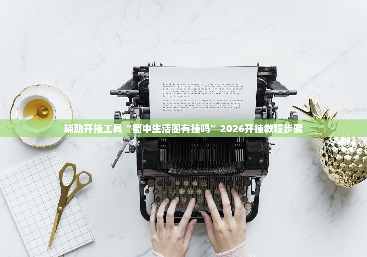 辅助开挂工具“蜀中生活圈有挂吗	”2026开挂教程步骤