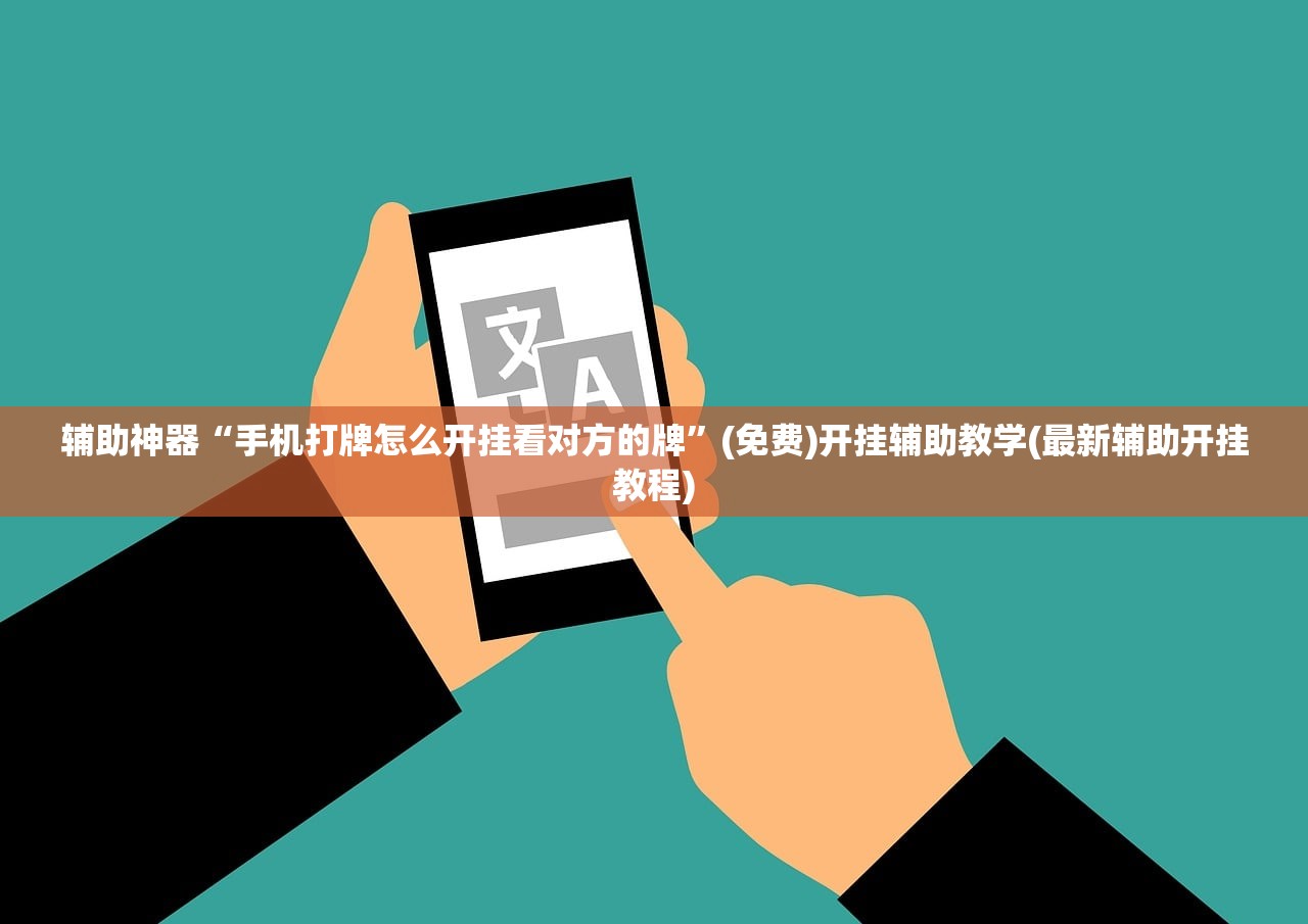 辅助神器“手机打牌怎么开挂看对方的牌	”(免费)开挂辅助教学(最新辅助开挂教程)