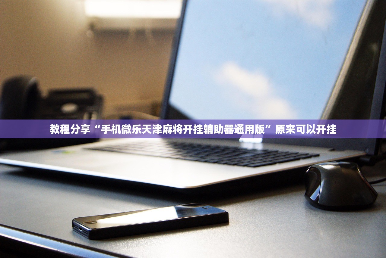 教程分享“手机微乐天津麻将开挂辅助器通用版”原来可以开挂