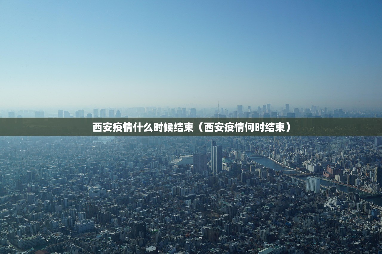 西安疫情什么时候结束（西安疫情何时结束）
