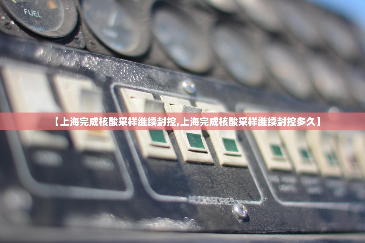 【上海完成核酸采样继续封控,上海完成核酸采样继续封控多久】