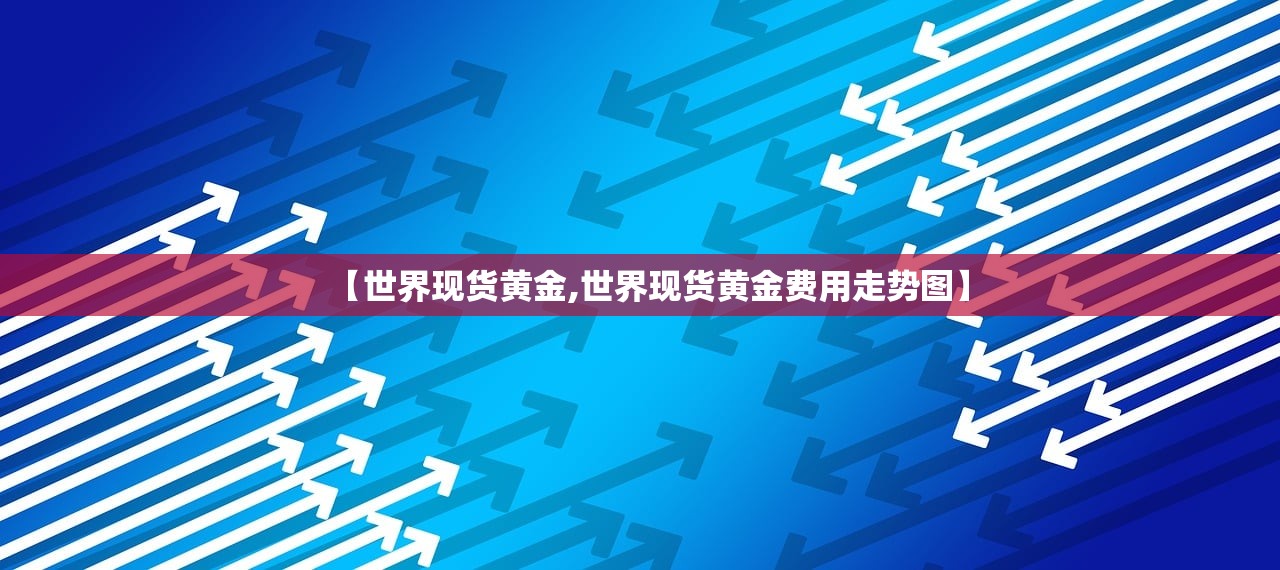 【世界现货黄金,世界现货黄金费用走势图】