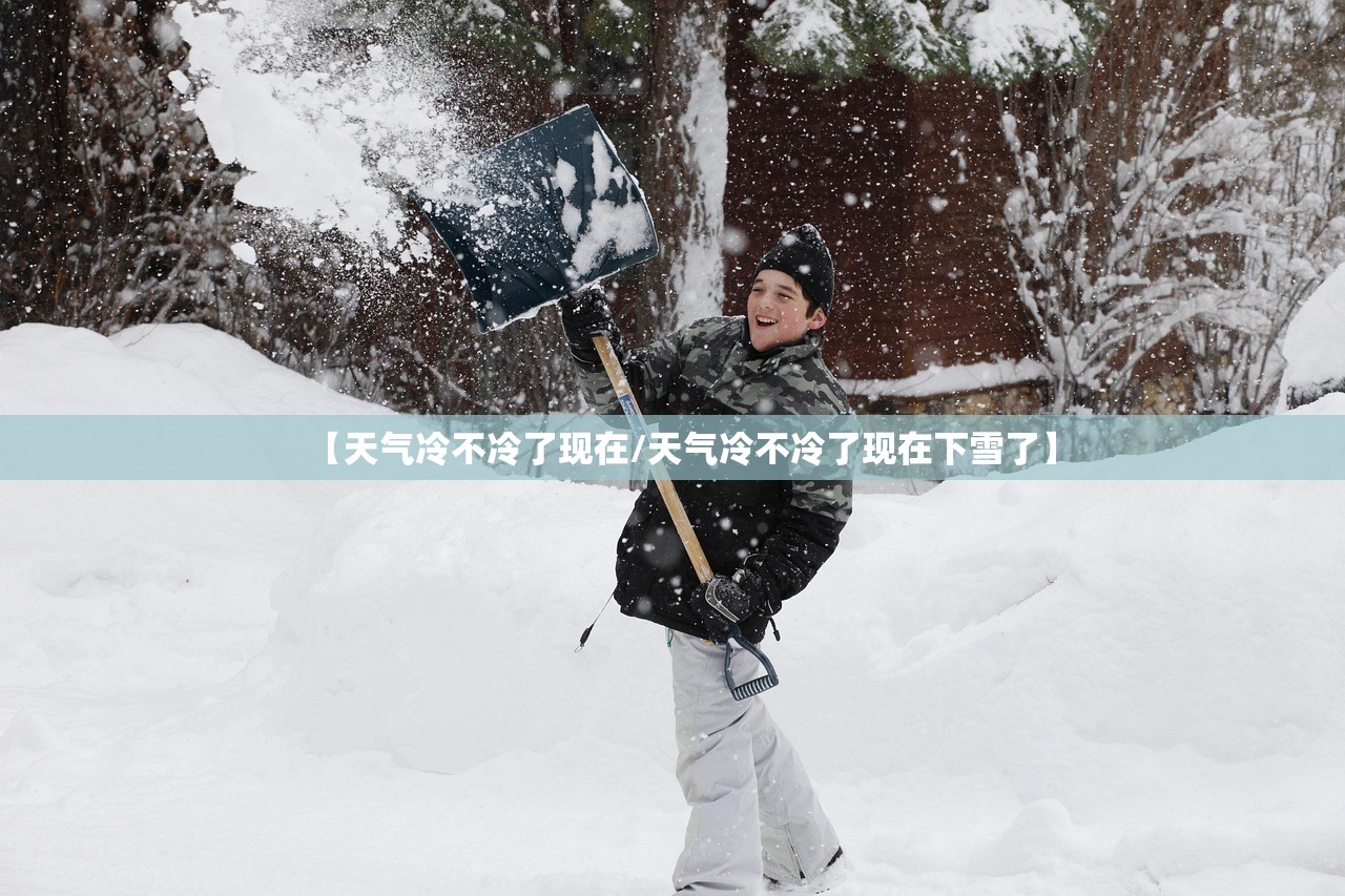 【天气冷不冷了现在/天气冷不冷了现在下雪了】