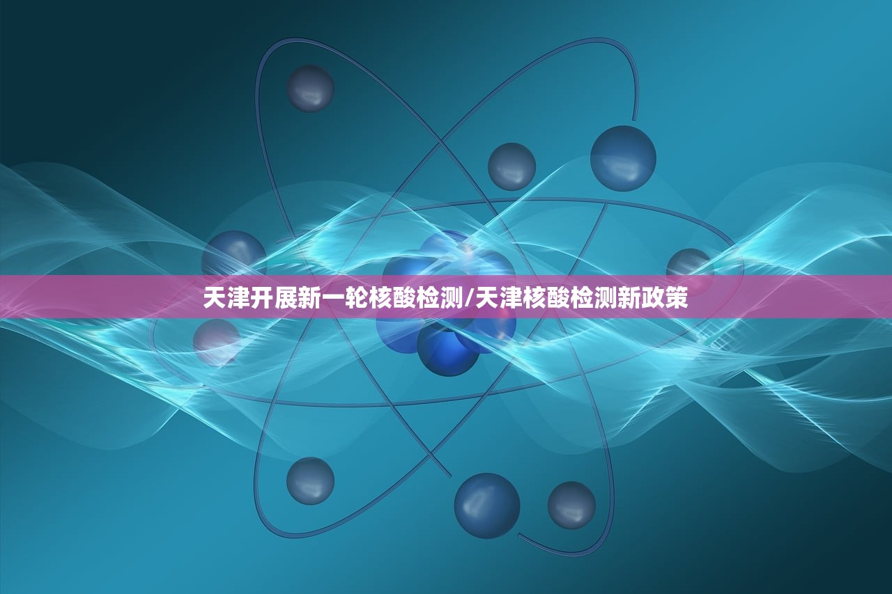 天津开展新一轮核酸检测/天津核酸检测新政策