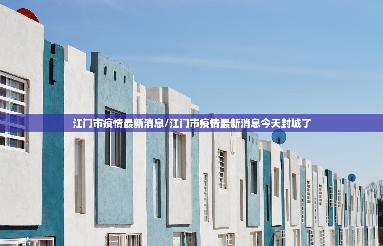 江门市疫情最新消息/江门市疫情最新消息今天封城了