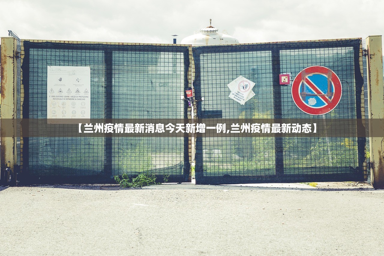 【兰州疫情最新消息今天新增一例,兰州疫情最新动态】