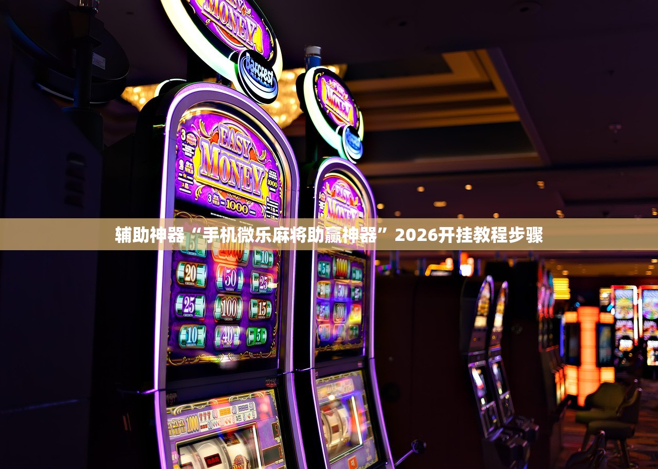 辅助神器“手机微乐麻将助赢神器	”2026开挂教程步骤