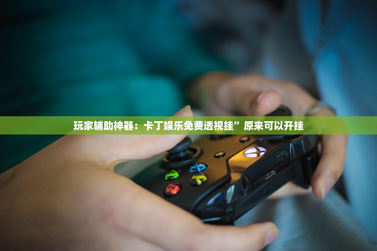 玩家辅助神器：卡丁娱乐免费透视挂”原来可以开挂
